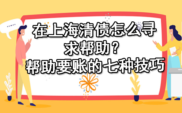 在上海清债怎么寻求帮助？帮助要账的七种技巧