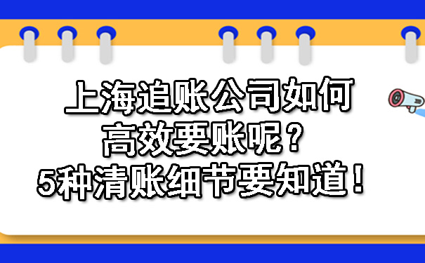 上海追账公司如何高效要账呢？5种清账细节要知道！.jpg