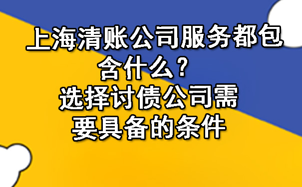 上海清账公司服务都包含什么？选择讨债公司需要具备的条件