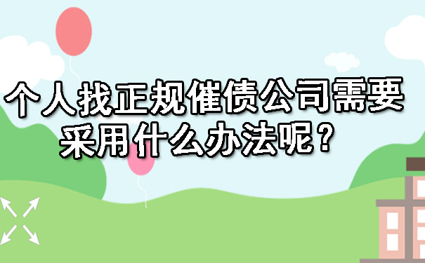 陕西个人找正规催债公司需要采用什么办法呢？