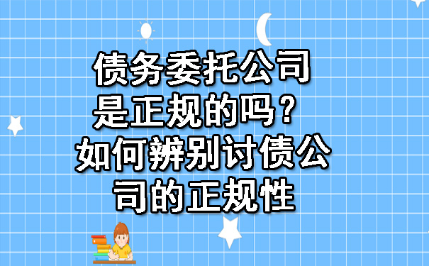 辽宁债务委托公司是正规的吗？如何辨别讨债公司的正规性