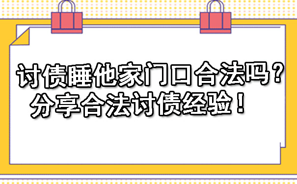 辽宁讨债睡他家门口合法吗？分享合法讨债经验！