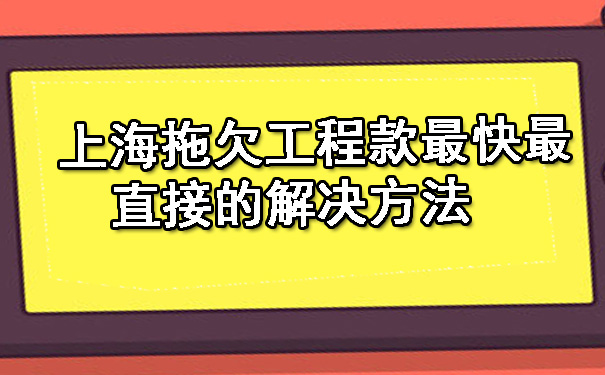 上海拖欠工程款最快最直接的解决方法