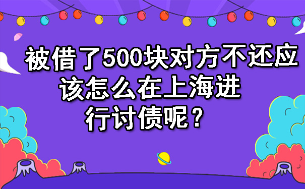 被借了500块对方不还应该怎么在上海进行讨债呢？