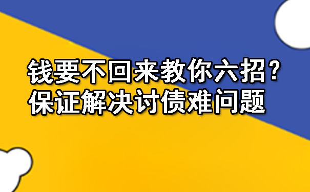 辽宁钱要不回来教你六招？保证解决讨债难问题