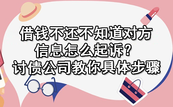 借钱不还不知道对方信息怎么起诉？讨债公司教你具体步骤