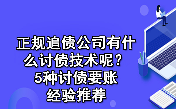 陕西正规追债公司有什么讨债技术呢？5种讨债要账经验推荐