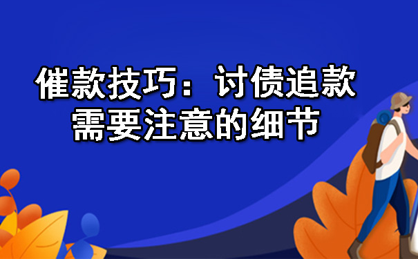 催款技巧：讨债追款需要注意的细节