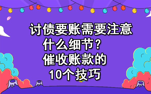 陕西讨债要账需要注意什么细节？催收账款的10个技巧