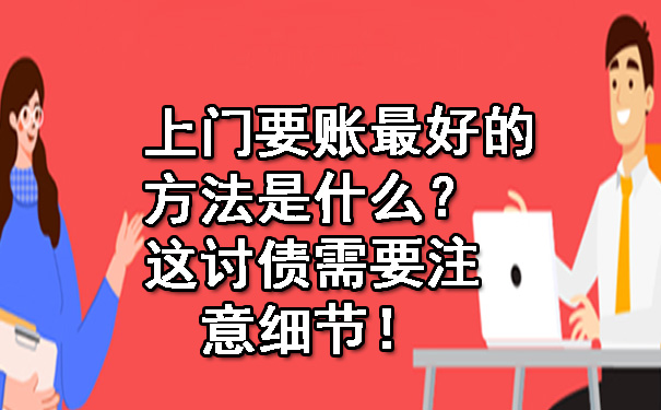 上门要账更好的方法是什么？这讨债需要注意细节！