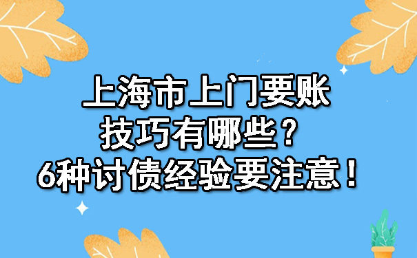 上海市上门要账技巧有哪些？6种讨债经验要注意！