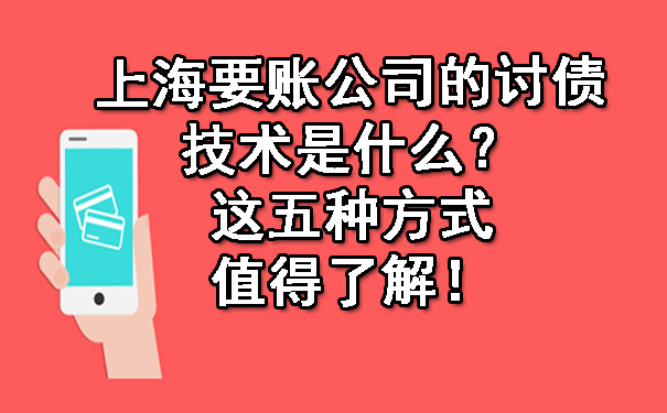 上海要账公司的讨债技术是什么？这五种方式值得了解！