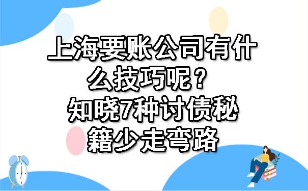 上海要账公司有什么技巧呢？知晓7种讨债秘籍少走弯路