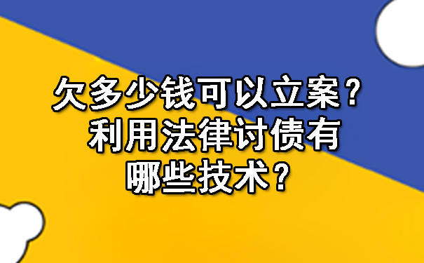 辽宁欠多少钱可以立案？利用法律讨债有哪些技术？