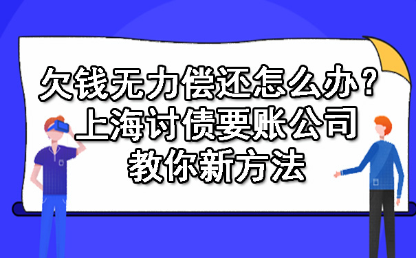 欠钱无力偿还怎么办？上海讨债要账公司教你新方法