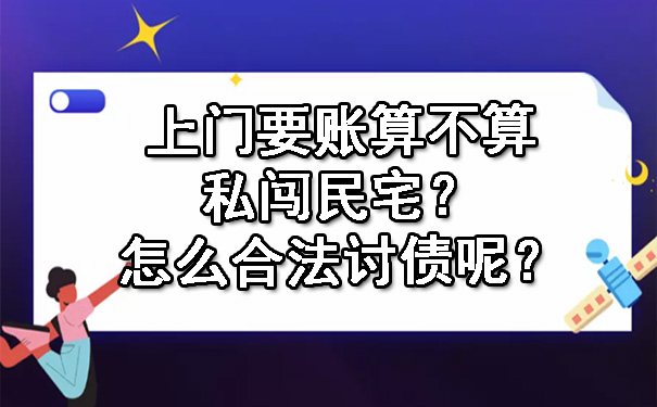 辽宁上门要账算不算私闯民宅？怎么合法讨债呢？