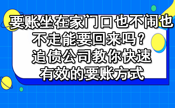 要账坐在家门口也不闹也不走能要回来吗？追债公司教你快速有效的要账方式.jpg