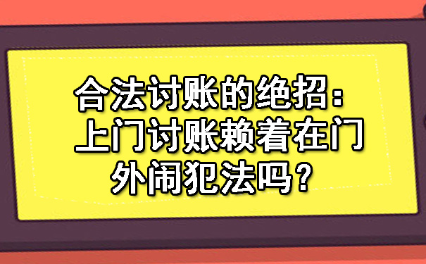 合法讨账的绝招：上门讨账赖着在门外闹犯法吗？.jpg