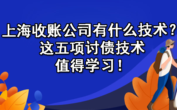 上海收账公司有什么技术？这五项讨债技术值得学习！.jpg