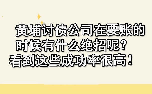 黄埔讨债公司在要账的时候有什么绝招呢？看到这些成功率很高！.jpg