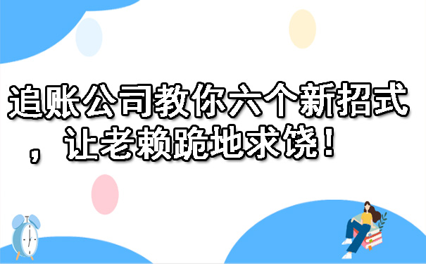 追账公司教你六个新招式，让老赖跪地求饶！