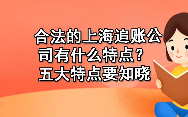 合法的上海追账公司有什么特点？五大特点要知晓