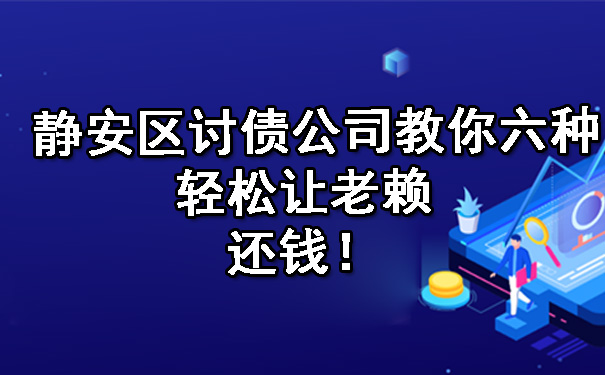 静安区讨债公司教你六种轻松让老赖还钱！