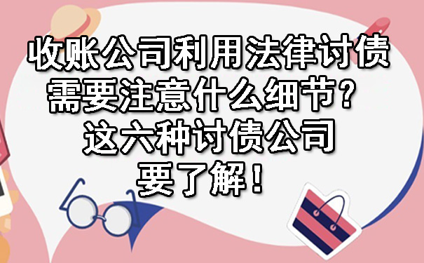 收账公司利用法律讨债需要注意什么细节？这六种讨债公司要了解！.jpg