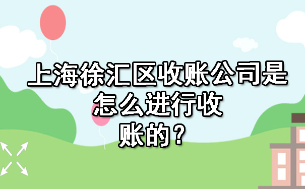 上海徐汇区收账公司是怎么进行收账的？