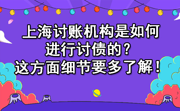 上海讨账机构是如何进行讨债的？这方面细节要多了解！