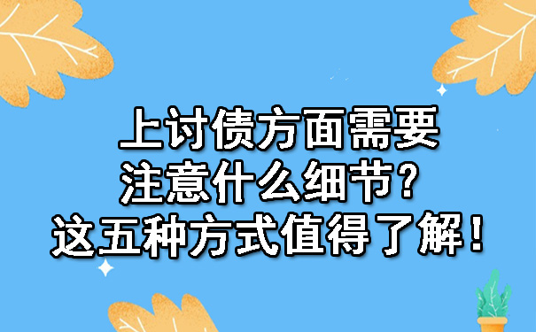 辽宁讨债方面需要注意什么细节？这五种方式值得了解！