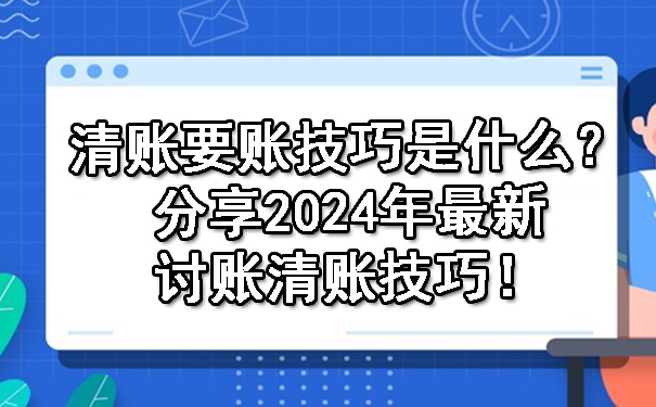 辽宁清账要账技巧是什么？分享2024年最新讨账清账技巧！