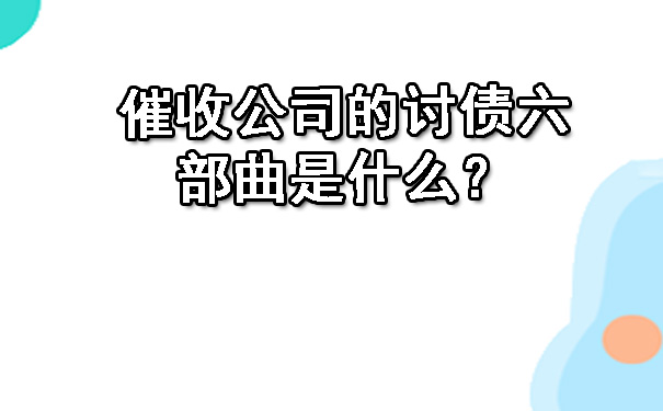 催收公司的讨债六部曲是什么？