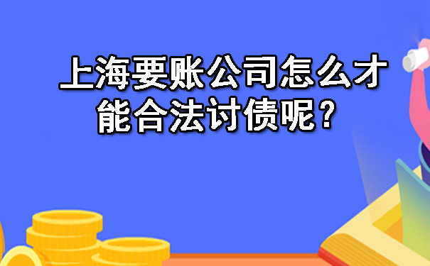 上海要账公司怎么才能合法讨债呢？