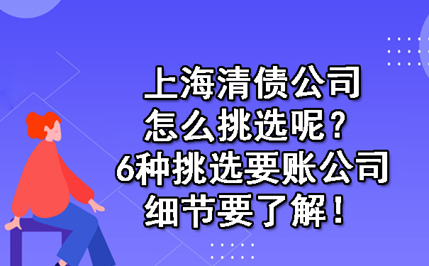 上海清债公司怎么挑选呢？6种挑选要账公司细节要了解！