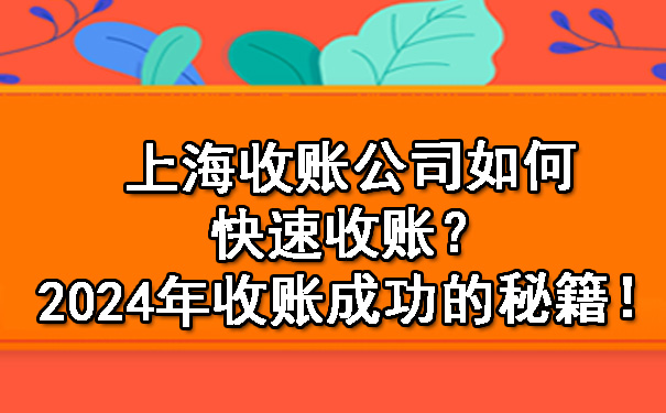 上海收账公司如何快速收账？2024年收账成功的秘籍！