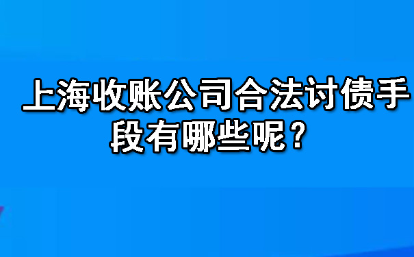 上海收账公司合法讨债手段有哪些呢？.jpg