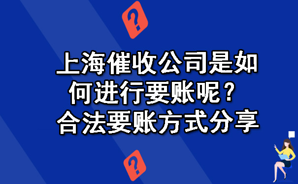 上海催收公司是如何进行要账呢？合法要账方式分享.jpg