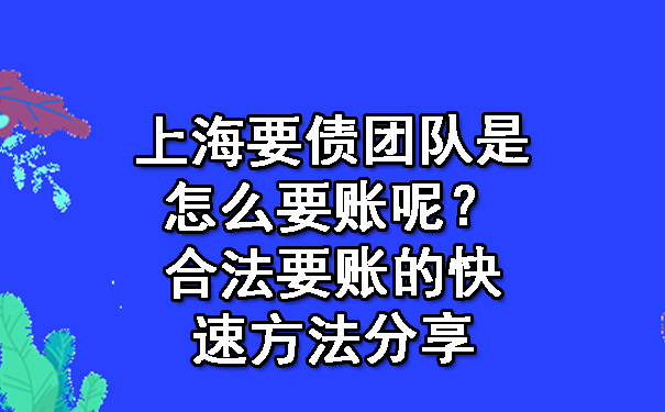 上海要债团队是怎么要账呢？合法要账的快速方法分享