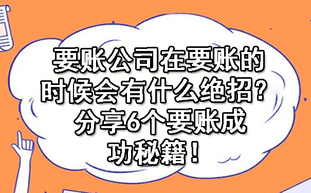 陕西要账公司在要账的时候会有什么绝招？分享6个要账成功秘籍！