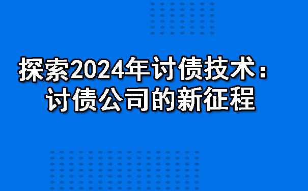 南宁探索2024年讨债技术：讨债公司的新征程