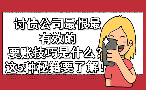 辽宁讨债公司最恨最有效的要账技巧是什么？这5种秘籍要了解！