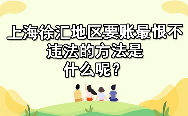 上海徐汇地区要账最恨不违法的方法是什么呢？