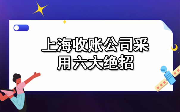 上海收账公司采用六大绝招