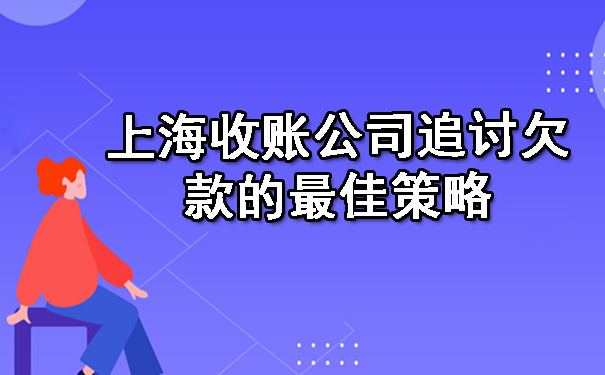 上海收账公司追讨欠款的更佳策略