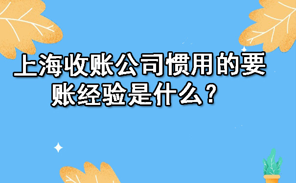 上海收账公司惯用的要账经验是什么？