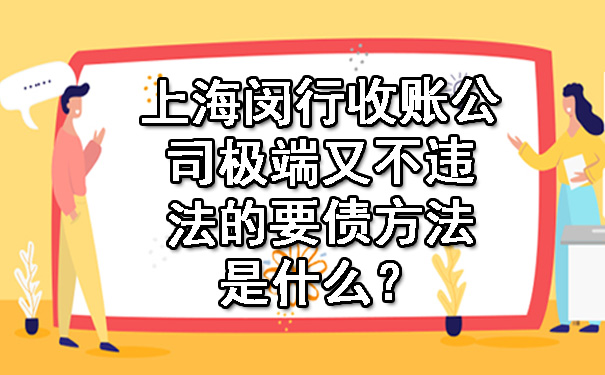 上海闵行收账公司极端又不违法的要债方法是什么？.jpg