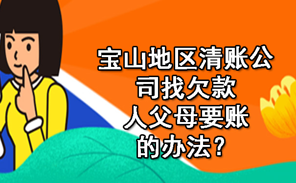 宝山地区清账公司找欠款人父母要账的办法？