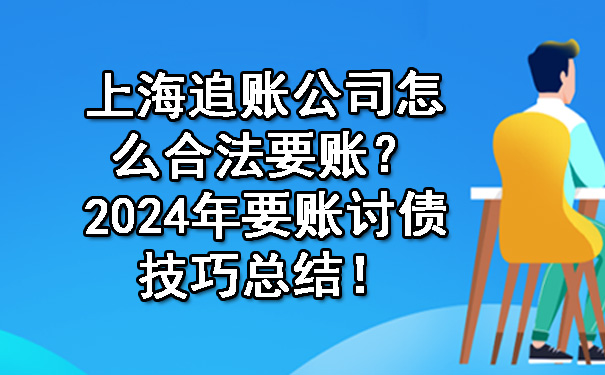 上海追账公司怎么合法要账？2024年要账讨债技巧总结！