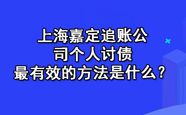 上海嘉定追账公司个人讨债最有效的方法是什么？